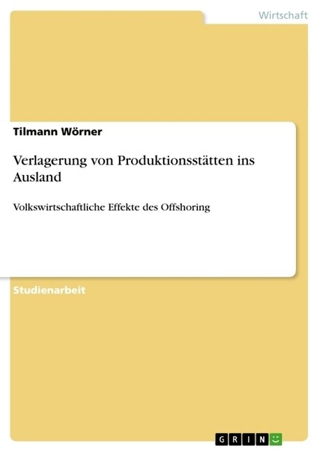 Verlagerung von Produktionsst?ten ins Ausland: Volkswirtschaftliche Effekte des Offshoring (Paperback)