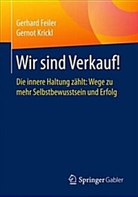 Wir Sind Verkauf!: Die Innere Haltung Z?lt: Wege Zu Mehr Selbstbewusstsein Und Erfolg (Paperback, 1. Aufl. 2017)