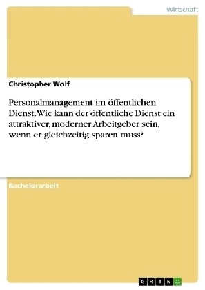 Personalmanagement im ?fentlichen Dienst. Wie kann der ?fentliche Dienst ein attraktiver, moderner Arbeitgeber sein, wenn er gleichzeitig sparen mus (Paperback)