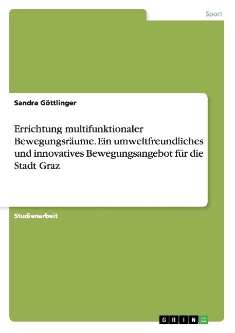 Errichtung multifunktionaler Bewegungsr?me. Ein umweltfreundliches und innovatives Bewegungsangebot f? die Stadt Graz (Paperback)