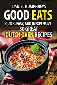 Good Eats: Quick, Easy, and Inexpensive; 50 Great Dutch Oven Recipes (Paperback)