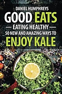Good Eats: Eating Healthy - 50 New and Amazing Ways to Enjoy Kale (Paperback)