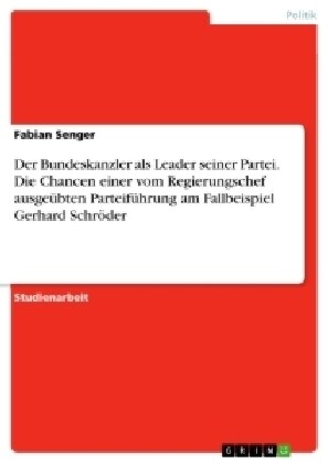 Der Bundeskanzler als Leader seiner Partei. Die Chancen einer vom Regierungschef ausge?ten Parteif?rung am Fallbeispiel Gerhard Schr?er (Paperback)