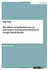 The Effects of Subliminal Cues on Information Seeking and Evaluation of Google Search Results (Paperback)