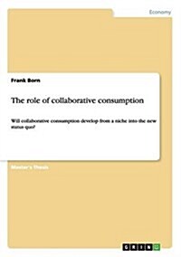 The role of collaborative consumption: Will collaborative consumption develop from a niche into the new status quo? (Paperback)