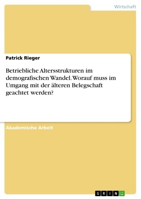 Betriebliche Altersstrukturen im demografischen Wandel. Worauf muss im Umgang mit der ?teren Belegschaft geachtet werden? (Paperback)