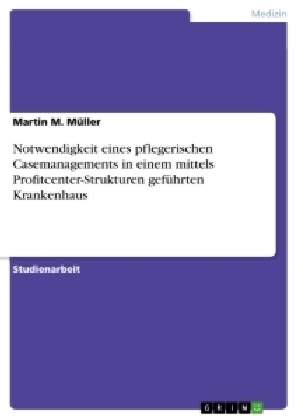 Notwendigkeit eines pflegerischen Casemanagements in einem mittels Profitcenter-Strukturen gef?rten Krankenhaus (Paperback)