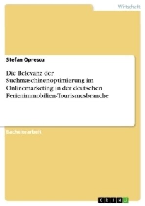Die Relevanz Der Suchmaschinenoptimierung Im Onlinemarketing in Der Deutschen Ferienimmobilien-Tourismusbranche (Paperback)