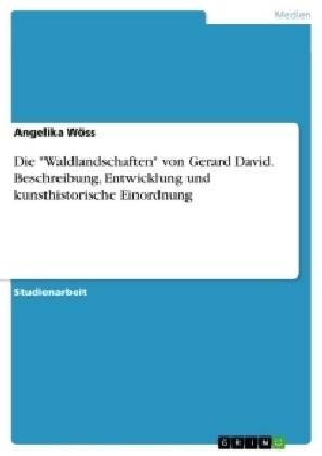 Die Waldlandschaften von Gerard David. Beschreibung, Entwicklung und kunsthistorische Einordnung (Paperback)