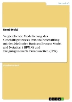 Vergleichende Modellierung des Gesch?tsprozesses Personalbeschaffung mit den Methoden Business Process Model and Notation ( BPMN) und Ereignisgesteue (Paperback)