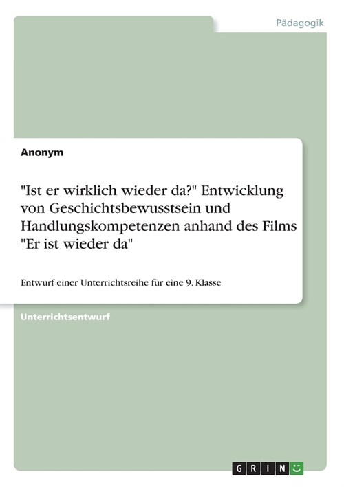 Ist er wirklich wieder da? Entwicklung von Geschichtsbewusstsein und Handlungskompetenzen anhand des Films Er ist wieder da: Entwurf einer Unterri (Paperback)