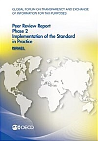 Global Forum on Transparency and Exchange of Information for Tax Purposes Peer Reviews: Israel 2014: Phase 2: Implementation of the Standard in Practi (Paperback)