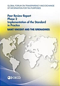 Global Forum on Transparency and Exchange of Information for Tax Purposes Peer Reviews: Saint Vincent and the Grenadines 2014: Phase 2: Implementation (Paperback)