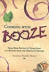 Cooking with Booze: From Beer Batter to Vodka Jelly, 101 Recipes from the Liquor Cabinet (Hardcover)