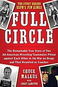 Full Circle: The Remarkable True Story of Two All-American Wrestling Teammates Pitted Against Each Other in the War on Drugs and Th (Hardcover)