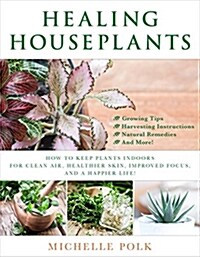 Healing Houseplants: How to Keep Plants Indoors for Clean Air, Healthier Skin, Improved Focus, and a Happier Life! (Paperback)