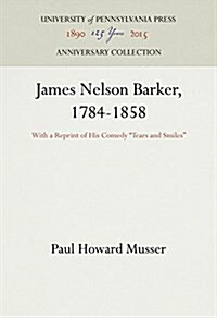 James Nelson Barker, 1784-1858: With a Reprint of His Comedy Tears and Smiles (Hardcover, Reprint 2016)