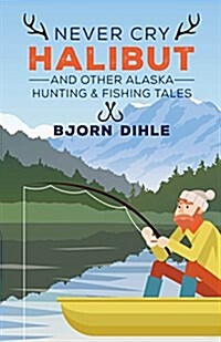 Never Cry Halibut: And Other Alaska Hunting and Fishing Tales (Paperback)