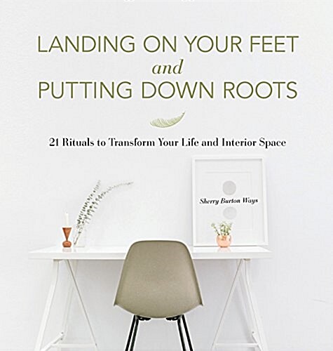 Landing on Your Feet and Putting Down Roots: 21 Rituals to Transform Your Life and Interior Space (Hardcover)