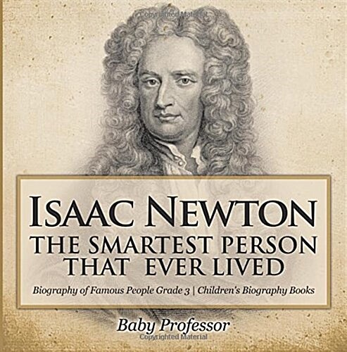 Isaac Newton: The Smartest Person That Ever Lived - Biography of Famous People Grade 3 Childrens Biography Books (Paperback)