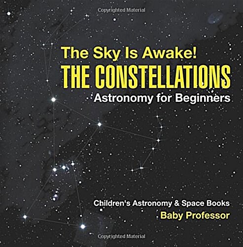 The Sky Is Awake! The Constellations - Astronomy for Beginners Childrens Astronomy & Space Books (Paperback)