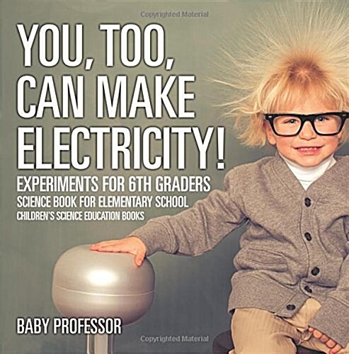 You, Too, Can Make Electricity! Experiments for 6th Graders - Science Book for Elementary School Childrens Science Education books (Paperback)