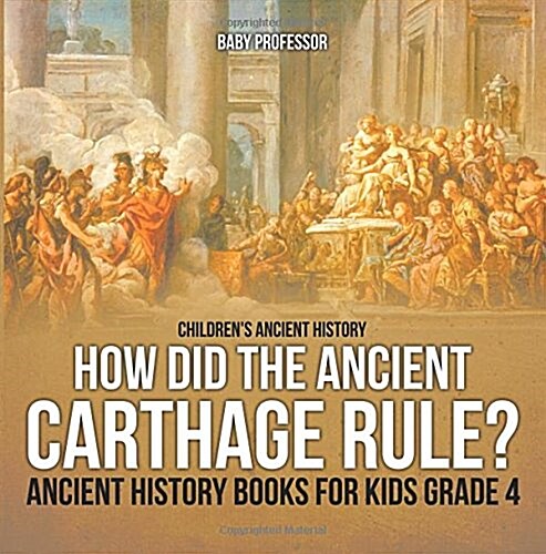 How Did the Ancient Carthage Rule? Ancient History Books for Kids Grade 4 Childrens Ancient History (Paperback)