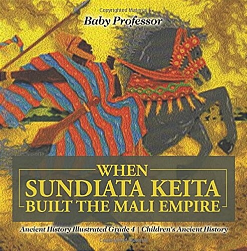 When Sundiata Keita Built the Mali Empire - Ancient History Illustrated Grade 4 Childrens Ancient History (Paperback)
