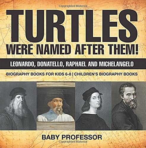 Turtles Were Named After Them! Leonardo, Donatello, Raphael and Michelangelo - Biography Books for Kids 6-8 Childrens Biography Books (Paperback)
