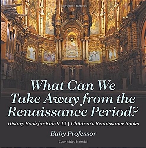 What Can We Take Away from the Renaissance Period? History Book for Kids 9-12 Childrens Renaissance Books (Paperback)