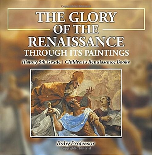 The Glory of the Renaissance through Its Paintings: History 5th Grade Childrens Renaissance Books (Paperback)