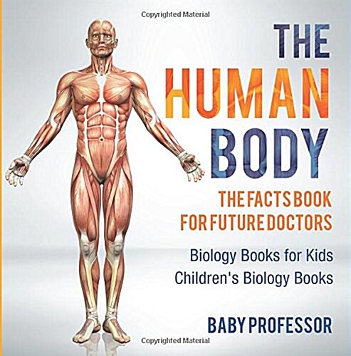 The Human Body: The Facts Book for Future Doctors - Biology Books for Kids Childrens Biology Books (Paperback)