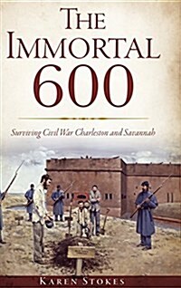 The Immortal 600: Surviving Civil War Charleston and Savannah (Hardcover)