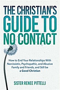 The Christians Guide to No Contact: How to End Your Relationships with Narcissistic, Psychopathic, and Abusive Family and Friends, and Still Be a Goo (Paperback)