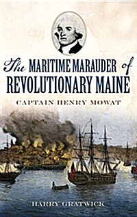 The Maritime Marauder of Revolutionary Maine: Captain Henry Mowat (Hardcover)