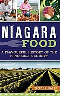 Niagara Food: A Flavourful History of the Peninsulas Bounty (Hardcover)
