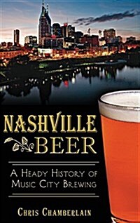 Nashville Beer: A Heady History of Music City Brewing (Hardcover)
