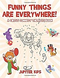 Funny Things Are Everywhere! a Circus Connect the Dots Book (Paperback)