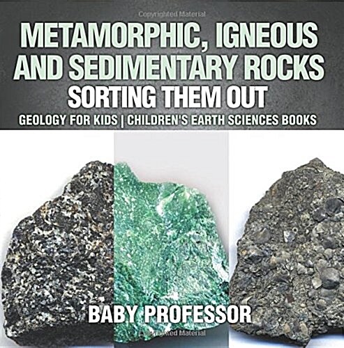 Metamorphic, Igneous and Sedimentary Rocks: Sorting Them Out - Geology for Kids Childrens Earth Sciences Books (Paperback)