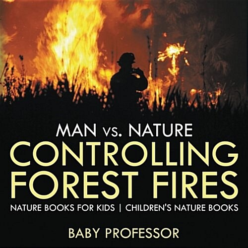 Man vs. Nature: Controlling Forest Fires - Nature Books for Kids Childrens Nature Books (Paperback)