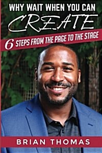 Why Wait When You Can Create: Six Steps from the Page to the Stage (Paperback)