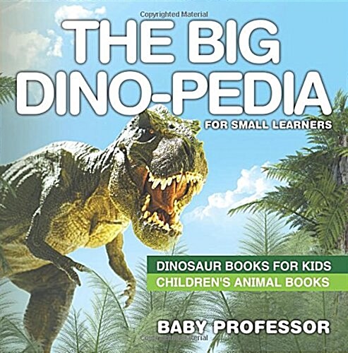 The Big Dino-pedia for Small Learners - Dinosaur Books for Kids Childrens Animal Books (Paperback)