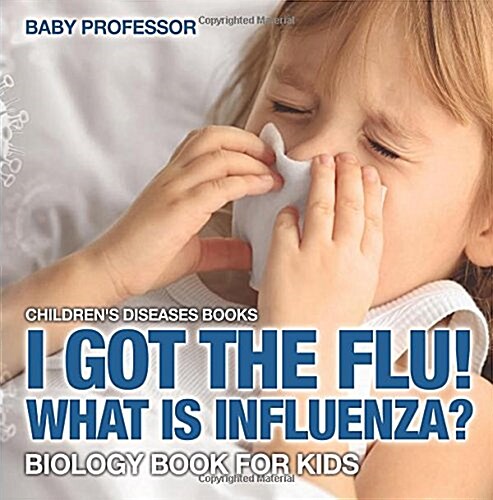 I Got the Flu! What is Influenza? - Biology Book for Kids Childrens Diseases Books (Paperback)