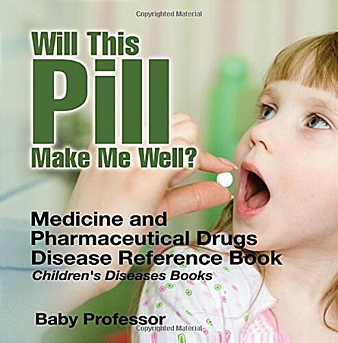 Will This Pill Make Me Well? Medicine and Pharmaceutical Drugs - Disease Reference Book Childrens Diseases Books (Paperback)
