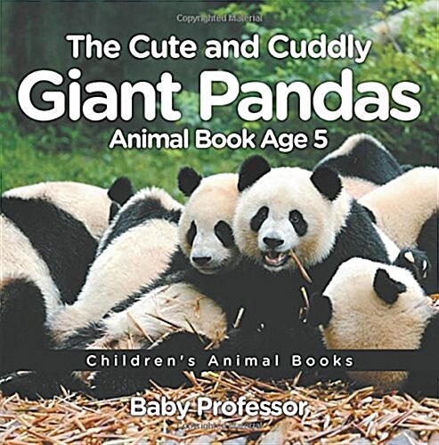 The Cute and Cuddly Giant Pandas - Animal Book Age 5 Childrens Animal Books (Paperback)