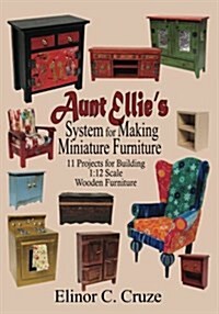 Aunt Ellies System for Making Miniature Furniture: 11 Projects for Building 1:12 Scale Wooden Furniture (Paperback)