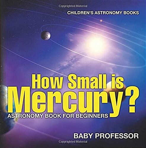 How Small is Mercury? Astronomy Book for Beginners Childrens Astronomy Books (Paperback)