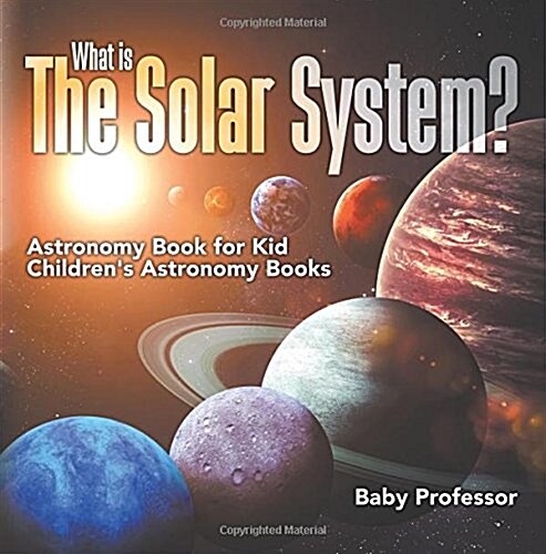 What is The Solar System? Astronomy Book for Kids Childrens Astronomy Books (Paperback)