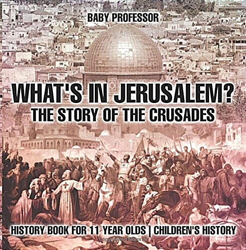 Whats In Jerusalem? The Story of the Crusades - History Book for 11 Year Olds Childrens History (Paperback)