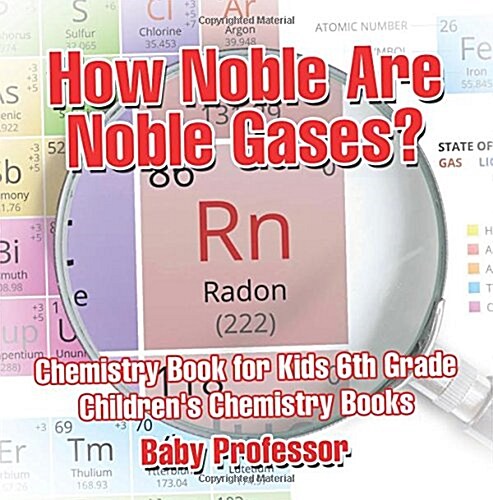 How Noble Are Noble Gases? Chemistry Book for Kids 6th Grade Childrens Chemistry Books (Paperback)